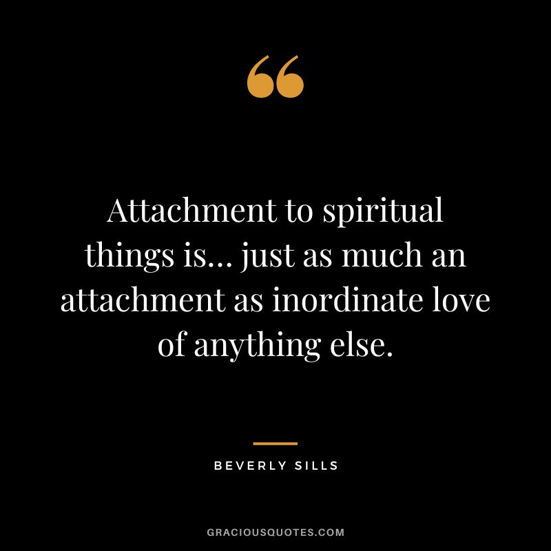 Attachment to spiritual things is… just as much an attachment as inordinate love of anything else.