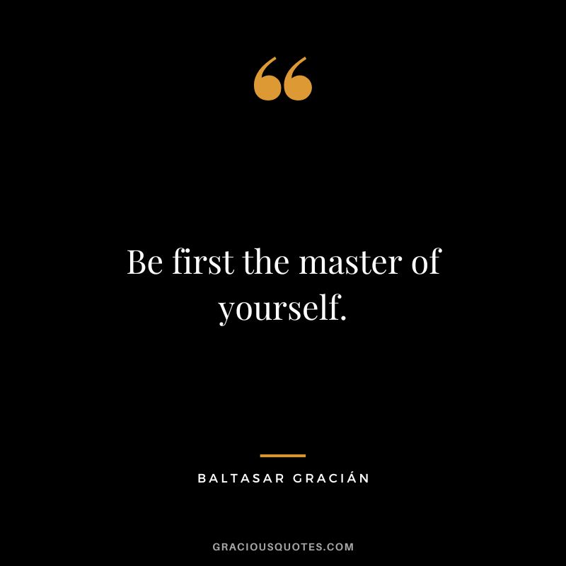 Be first the master of yourself.