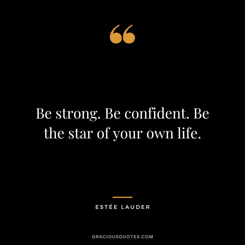 Be strong. Be confident. Be the star of your own life.
