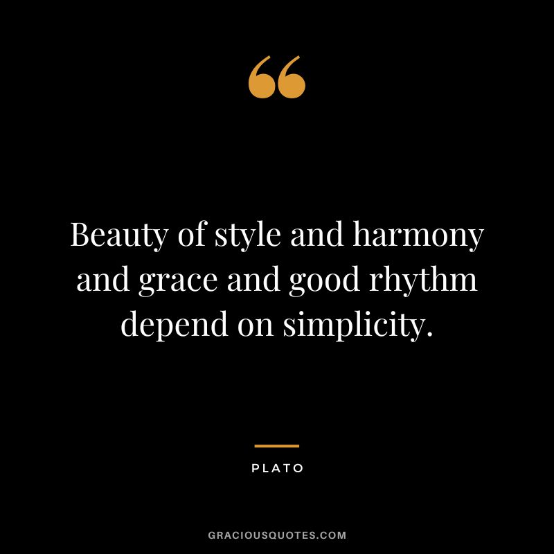 Beauty of style and harmony and grace and good rhythm depend on simplicity. - Plato