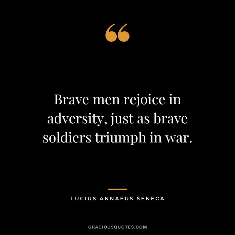 Brave men rejoice in adversity, just as brave soldiers triumph in war. - Lucius Annaeus Seneca