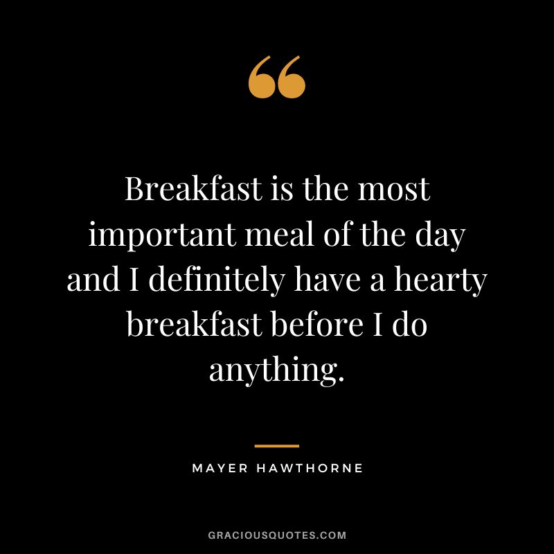 Breakfast is the most important meal of the day and I definitely have a hearty breakfast before I do anything. - Mayer Hawthorne