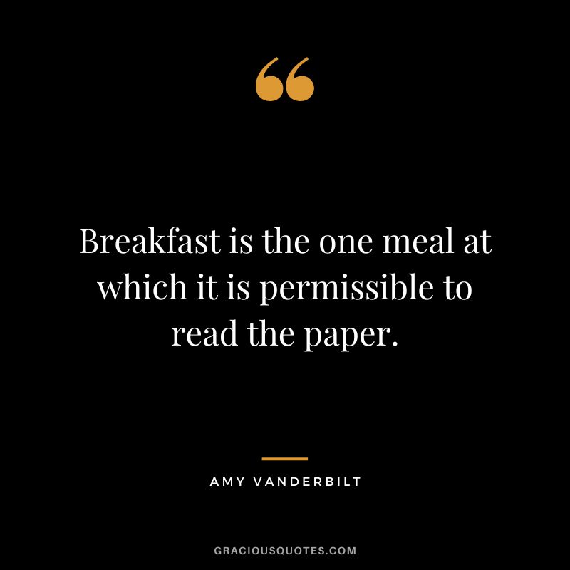 Breakfast is the one meal at which it is permissible to read the paper. - Amy Vanderbilt