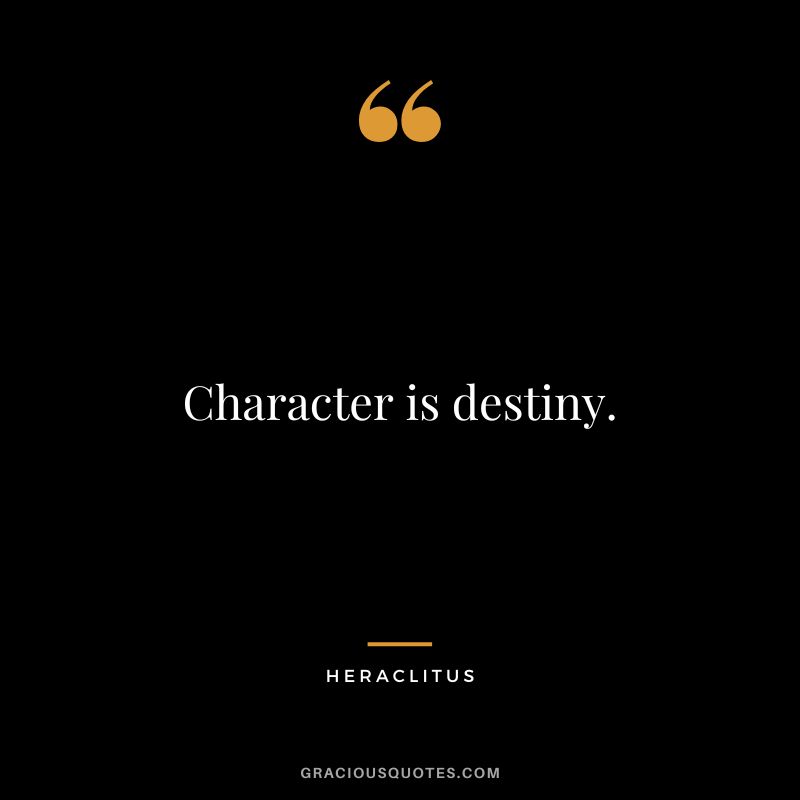 Character is destiny. - Heraclitus