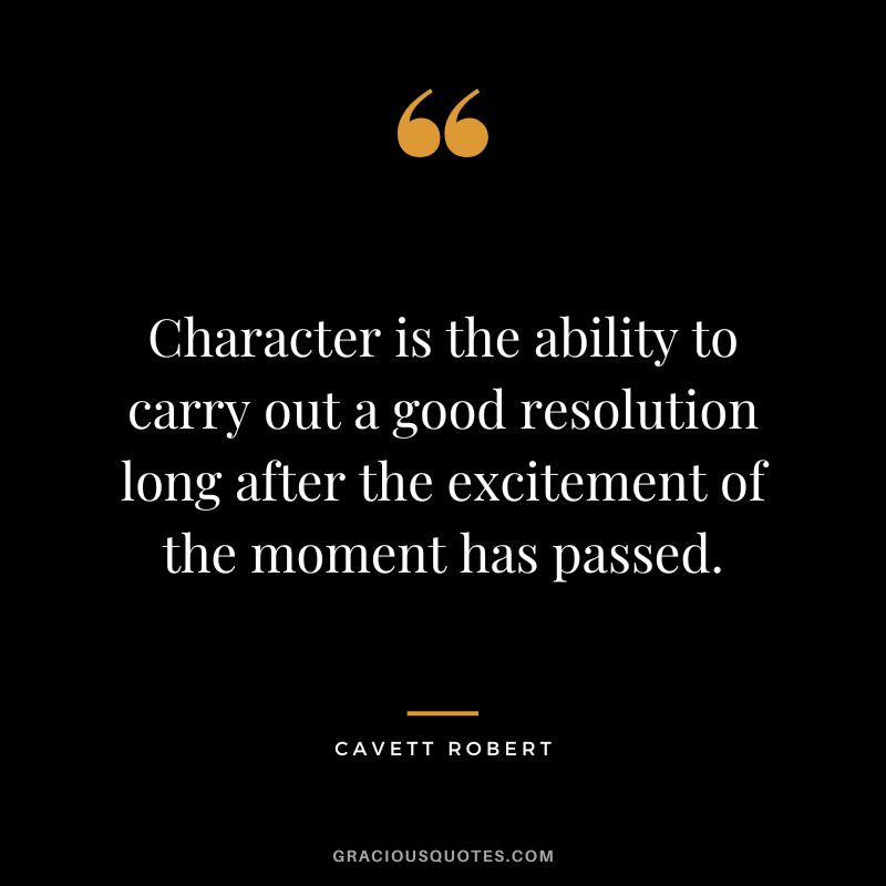 Character is the ability to carry out a good resolution long after the excitement of the moment has passed. - Cavett Robert