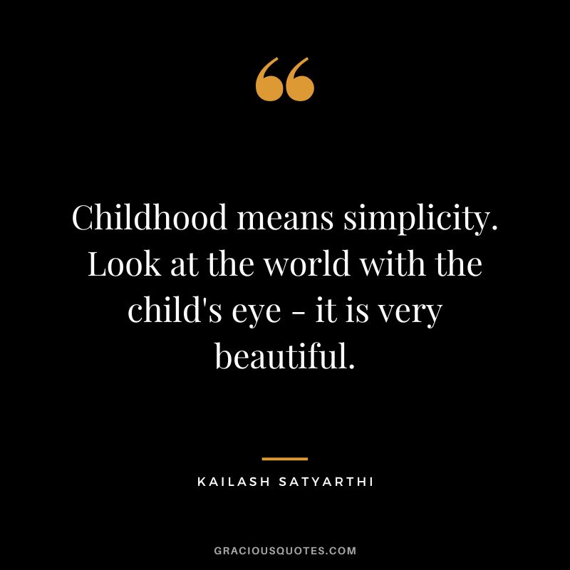 Childhood means simplicity. Look at the world with the child's eye - it is very beautiful. - Kailash Satyarthi