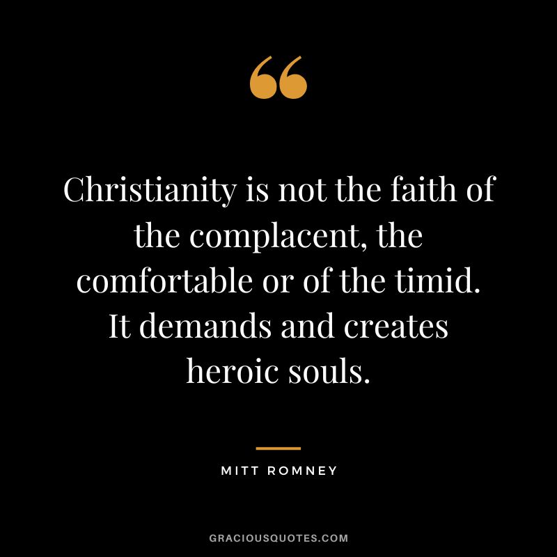 Christianity is not the faith of the complacent, the comfortable or of the timid. It demands and creates heroic souls.