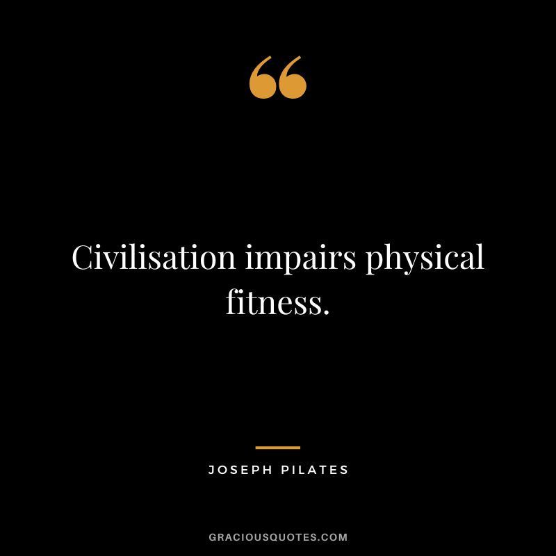 Civilisation impairs physical fitness.
