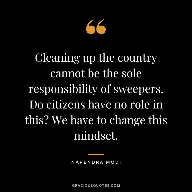 Cleaning up the country cannot be the sole responsibility of sweepers. Do citizens have no role in this We have to change this mindset. - Narendra Modi