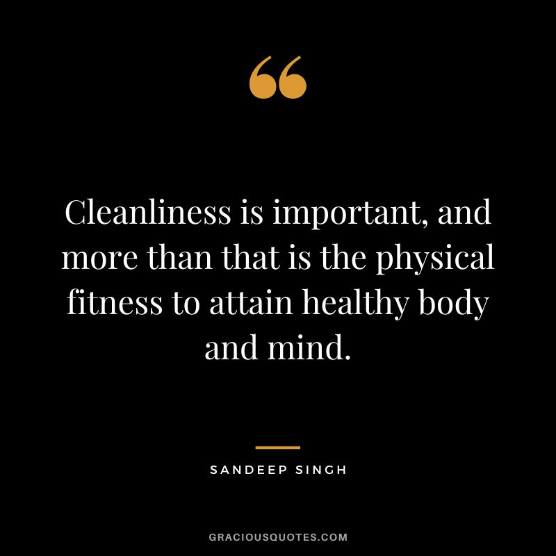 Cleanliness is important, and more than that is the physical fitness to attain healthy body and mind. - Sandeep Singh