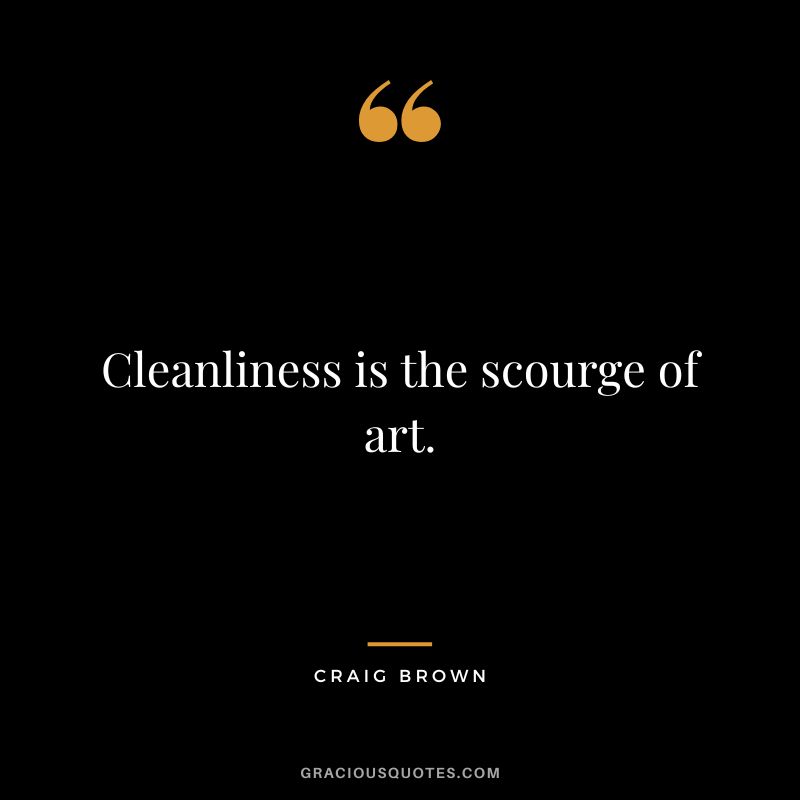 Cleanliness is the scourge of art. - Craig Brown