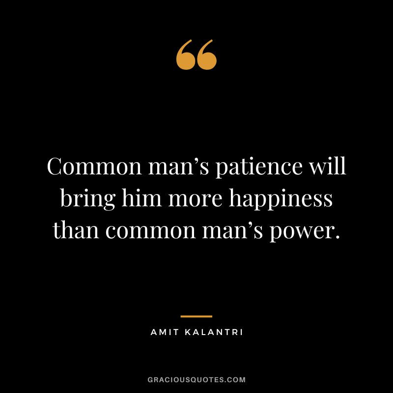 Common man’s patience will bring him more happiness than common man’s power. - Amit Kalantri