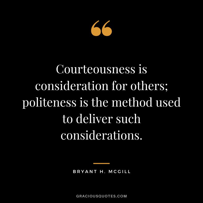 Courteousness is consideration for others; politeness is the method used to deliver such considerations. - Bryant H. McGill