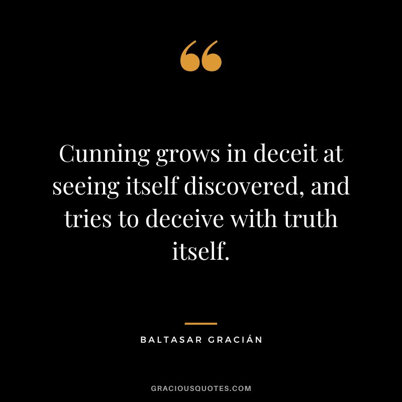 Cunning grows in deceit at seeing itself discovered, and tries to deceive with truth itself.