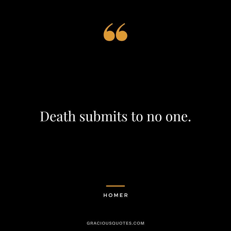 Death submits to no one.