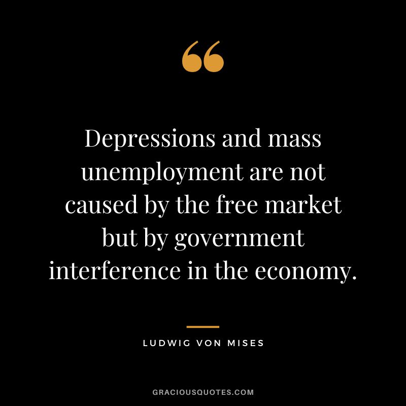 Depressions and mass unemployment are not caused by the free market but by government interference in the economy.