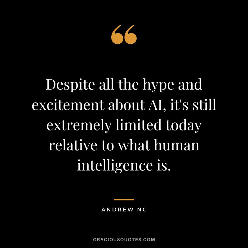 Despite all the hype and excitement about AI, it's still extremely limited today relative to what human intelligence is. - Andrew Ng
