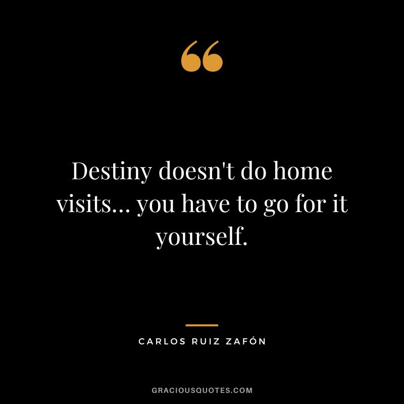 Destiny doesn't do home visits… you have to go for it yourself. - Carlos Ruiz Zafón