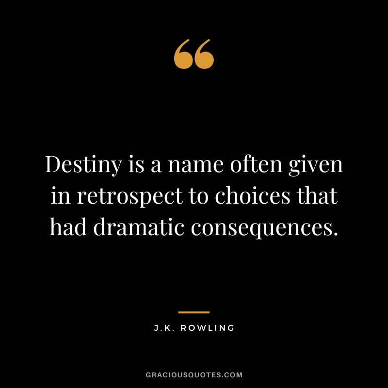 Destiny is a name often given in retrospect to choices that had dramatic consequences. - J.K. Rowling