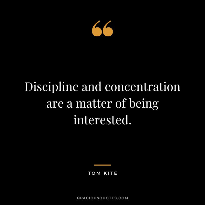 Discipline and concentration are a matter of being interested. - Tom Kite