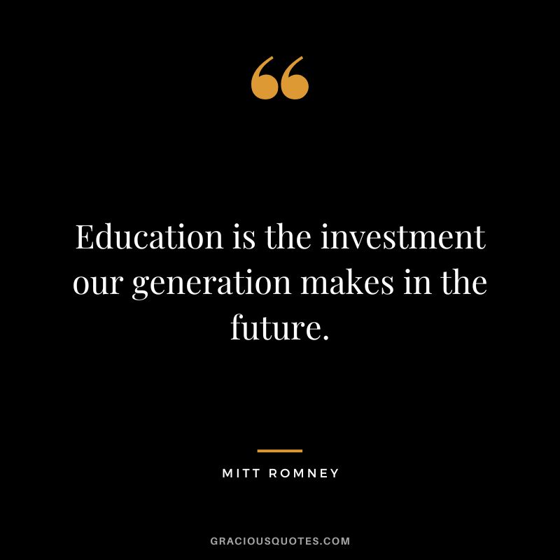 Education is the investment our generation makes in the future.