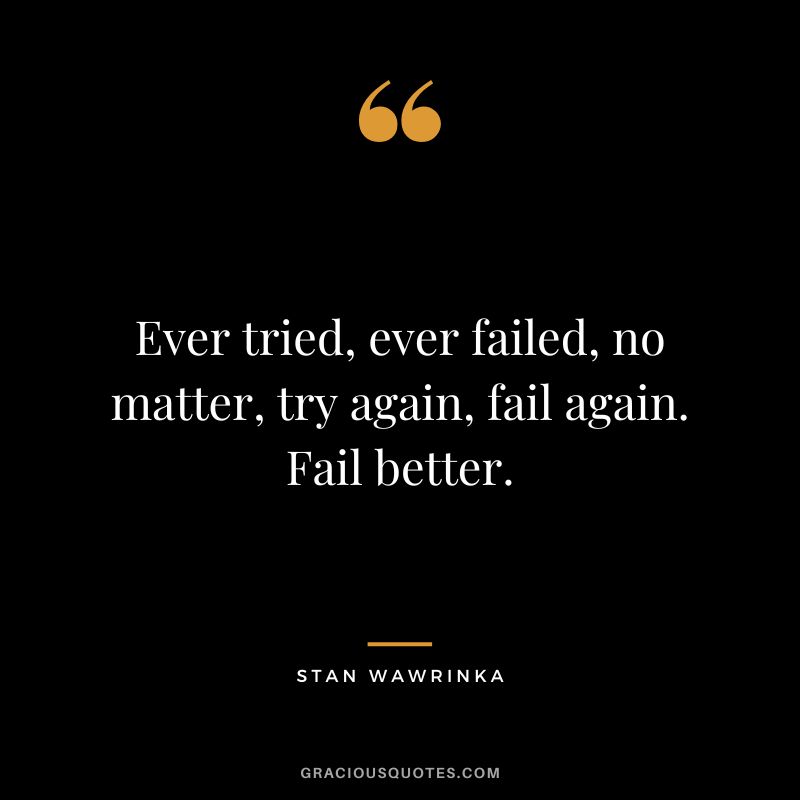 Ever tried, ever failed, no matter, try again, fail again. Fail better. - Stan Wawrinka