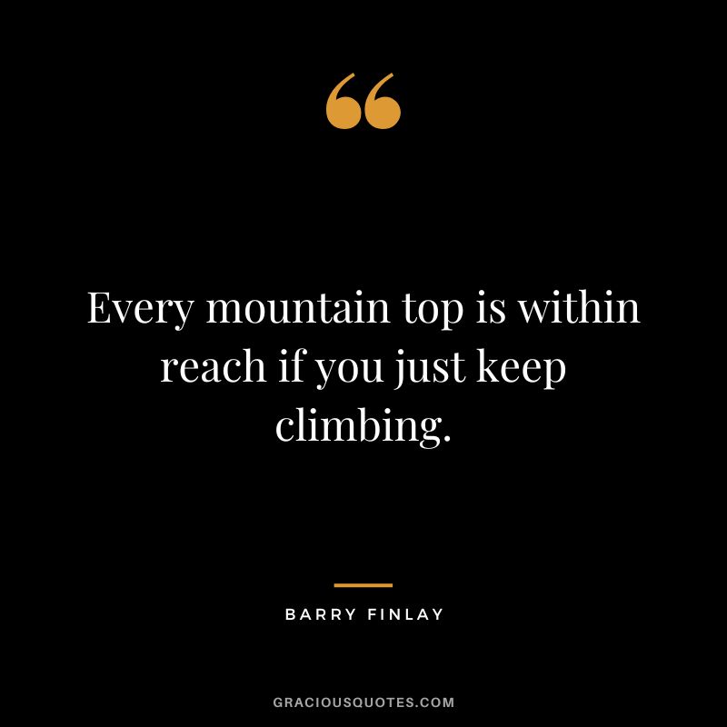 Every mountain top is within reach if you just keep climbing. - Barry Finlay