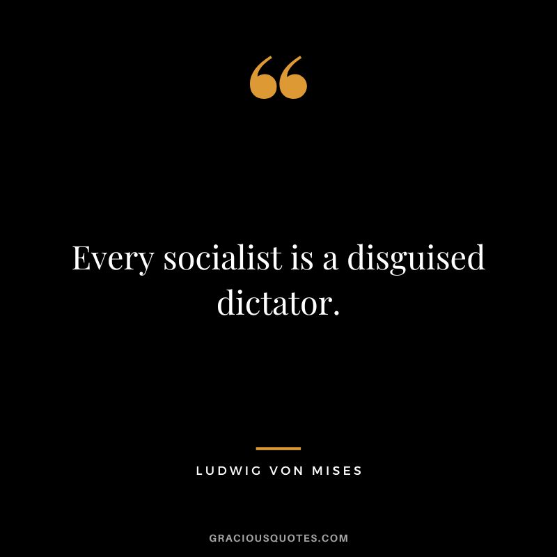 Every socialist is a disguised dictator.