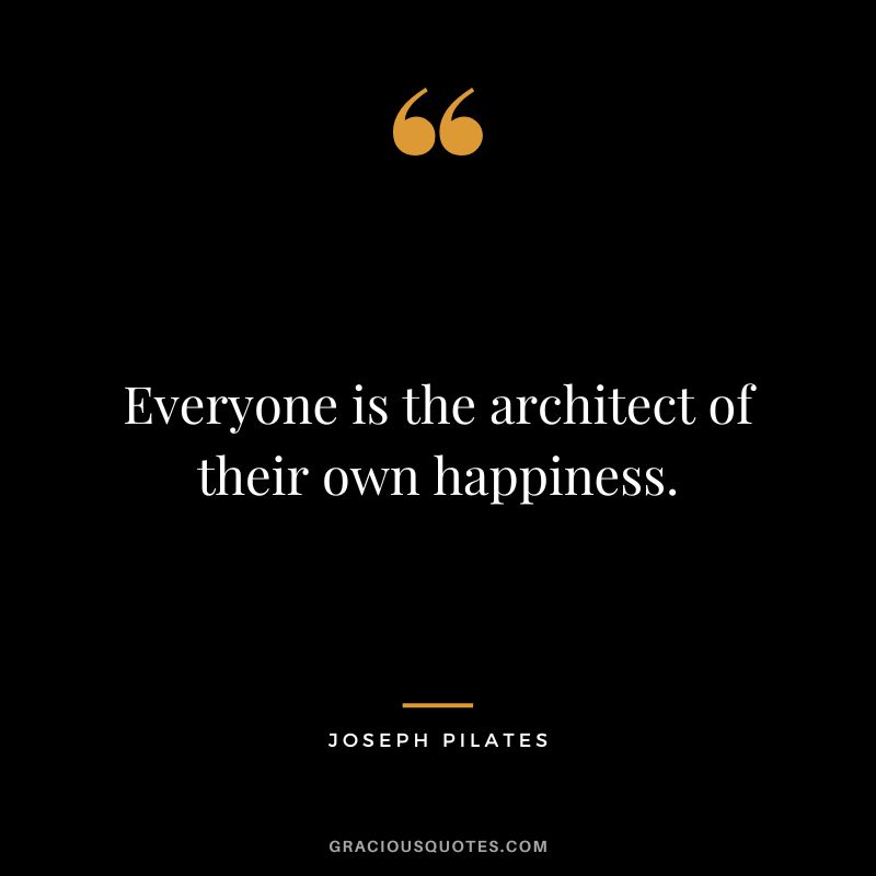 Everyone is the architect of their own happiness.