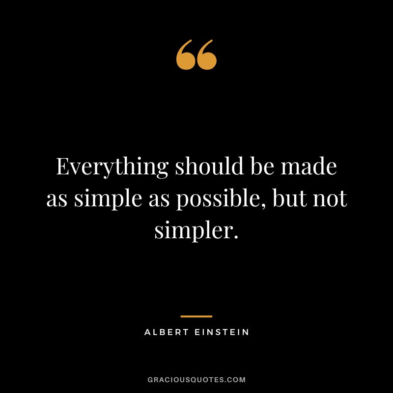 Everything should be made as simple as possible, but not simpler. - Albert Einstein