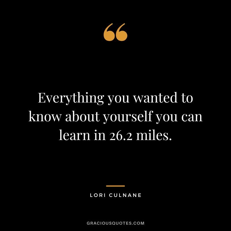 Everything you wanted to know about yourself you can learn in 26.2 miles. - Lori Culnane
