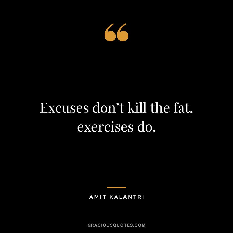 Excuses don’t kill the fat, exercises do. - Amit Kalantri