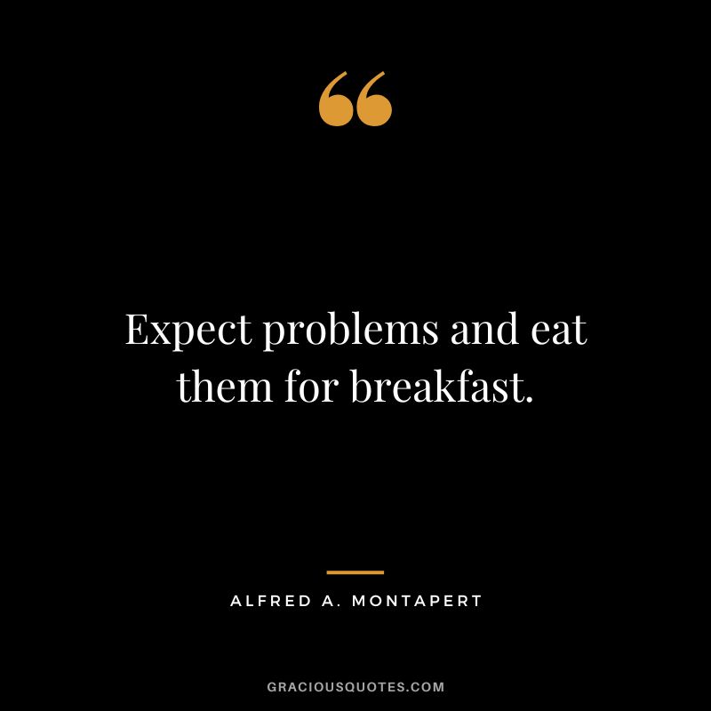 Expect problems and eat them for breakfast. - Alfred A. Montapert