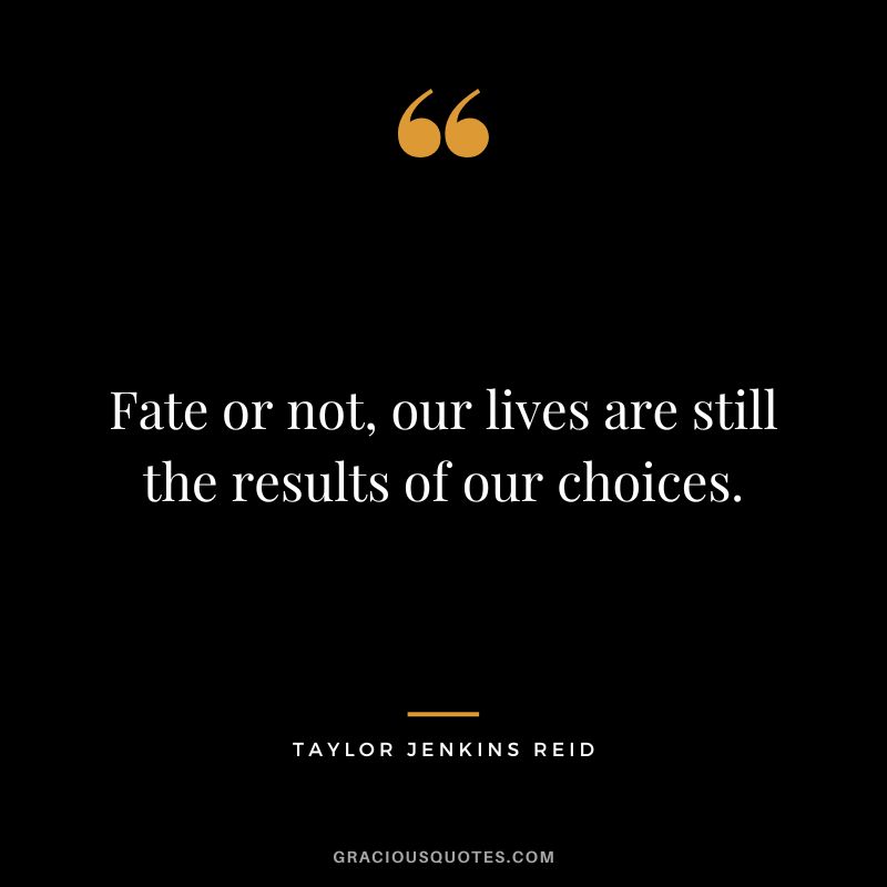 Fate or not, our lives are still the results of our choices. - Taylor Jenkins Reid