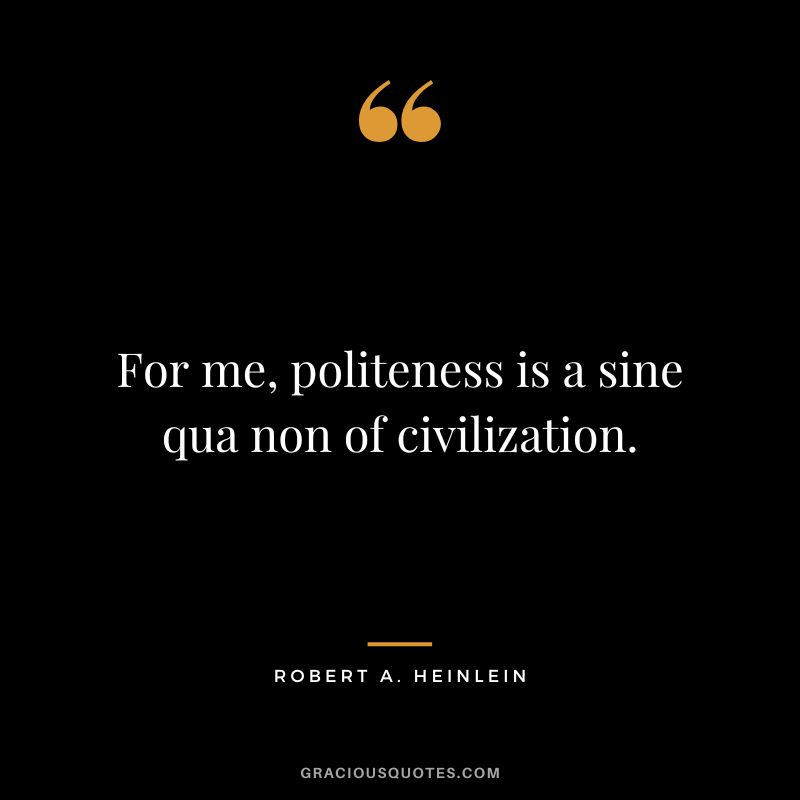 For me, politeness is a sine qua non of civilization. - Robert A. Heinlein