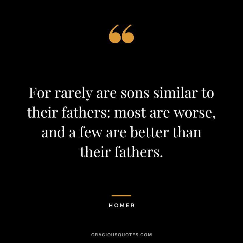 For rarely are sons similar to their fathers: most are worse, and a few are better than their fathers.