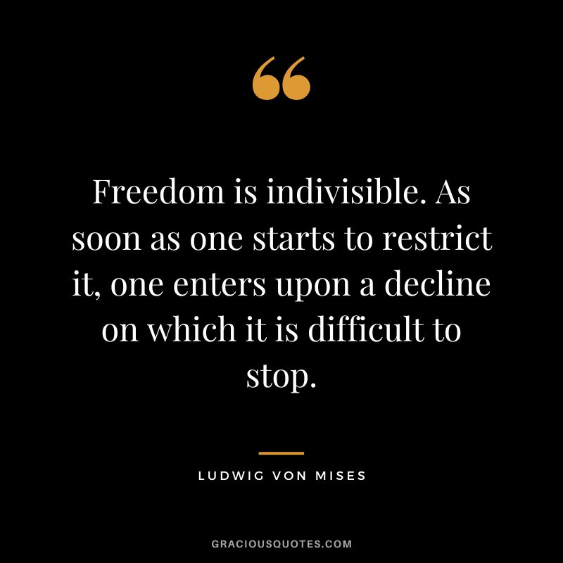 Freedom is indivisible. As soon as one starts to restrict it, one enters upon a decline on which it is difficult to stop.