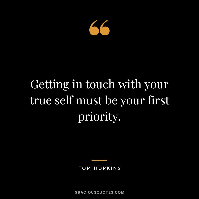 Getting in touch with your true self must be your first priority.