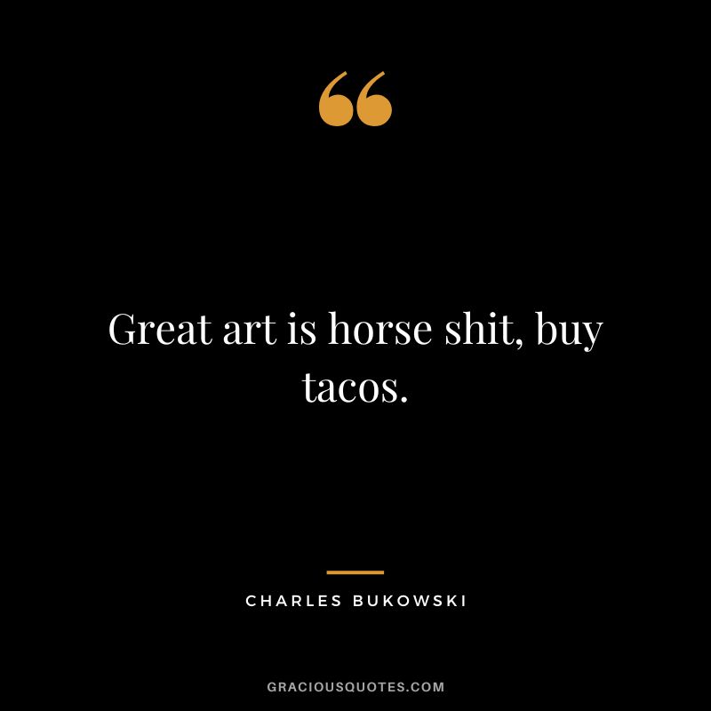 Great art is horse shit, buy tacos.