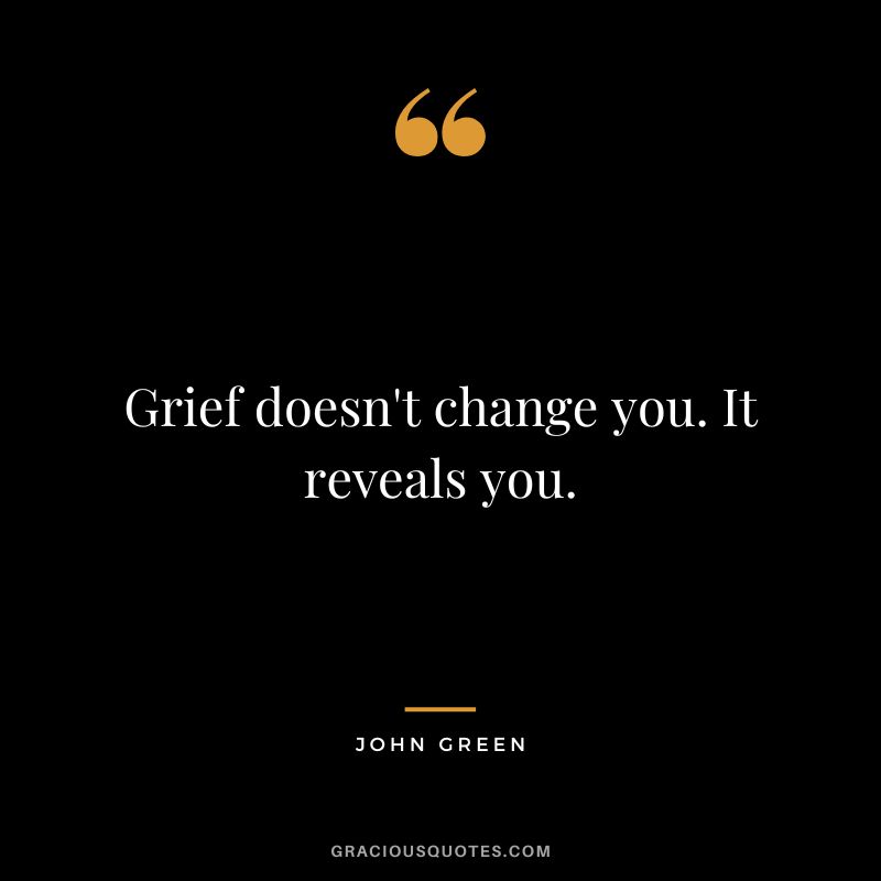Grief doesn't change you. It reveals you.