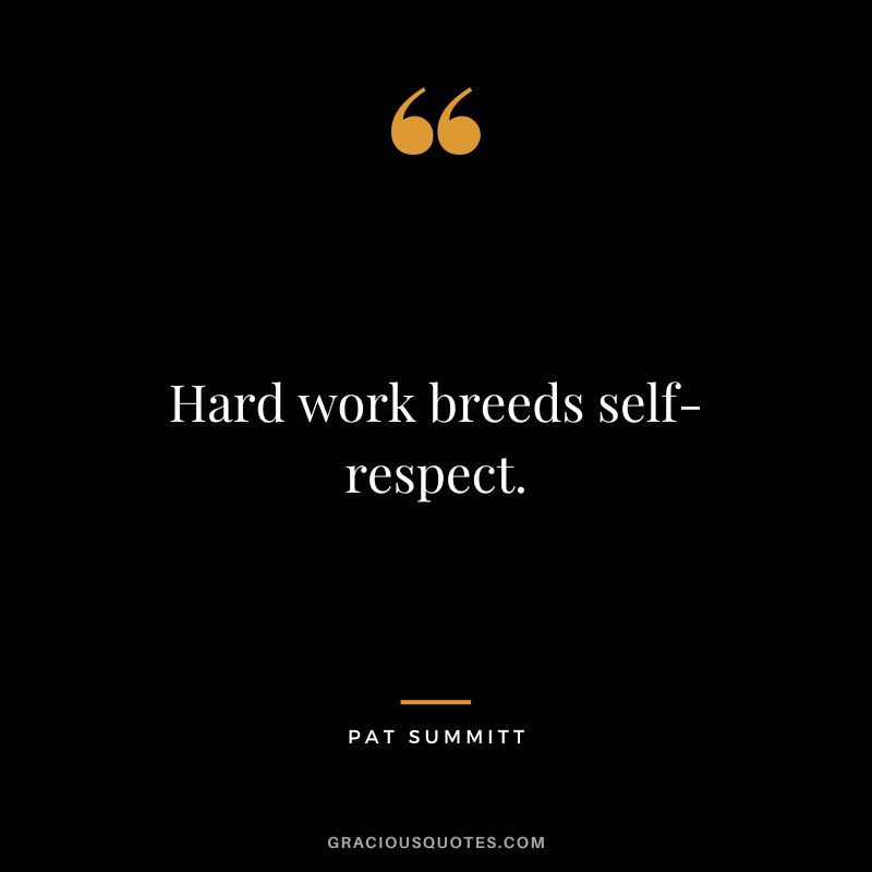 Hard work breeds self-respect.