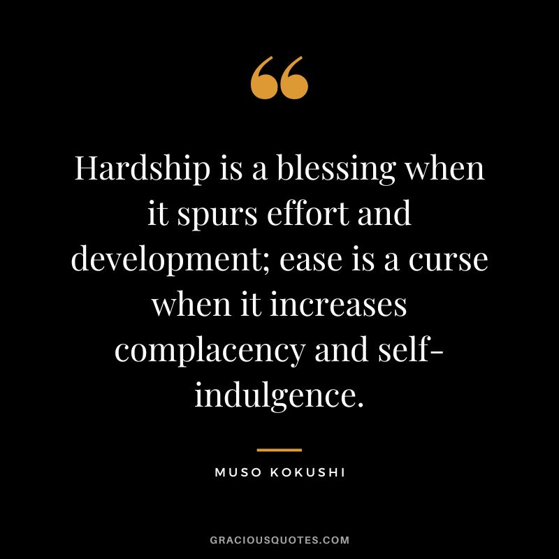 Hardship is a blessing when it spurs effort and development; ease is a curse when it increases complacency and self-indulgence. - Muso Kokushi