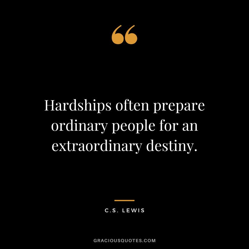 Hardships often prepare ordinary people for an extraordinary destiny. - C.S. Lewis