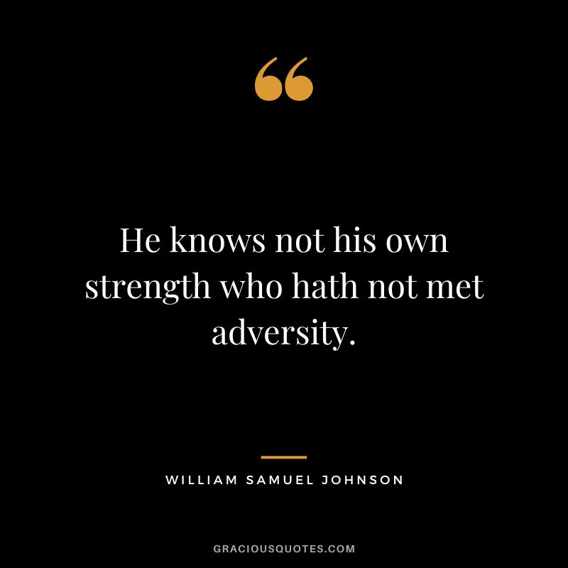 He knows not his own strength who hath not met adversity. - William Samuel Johnson