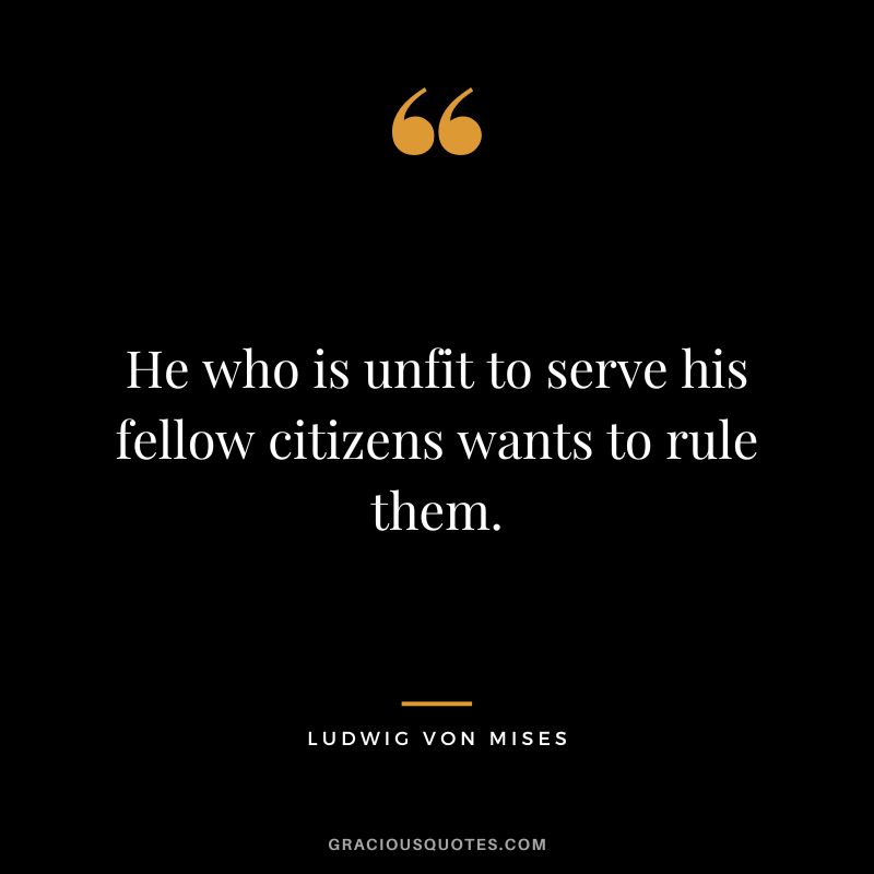 He who is unfit to serve his fellow citizens wants to rule them.
