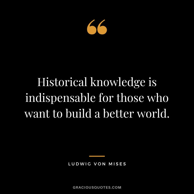 Historical knowledge is indispensable for those who want to build a better world.