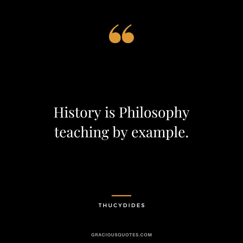 History is Philosophy teaching by example. - Thucydides