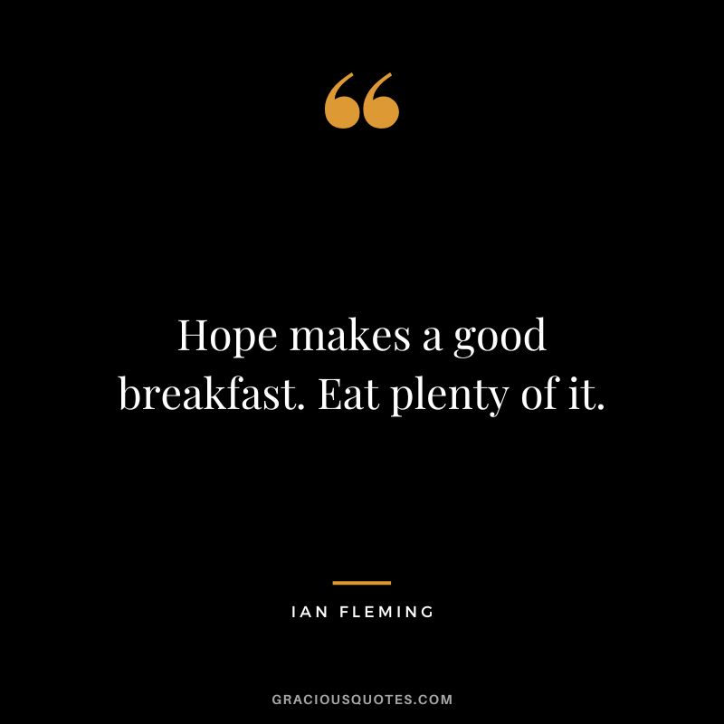 Hope makes a good breakfast. Eat plenty of it. - Ian Fleming