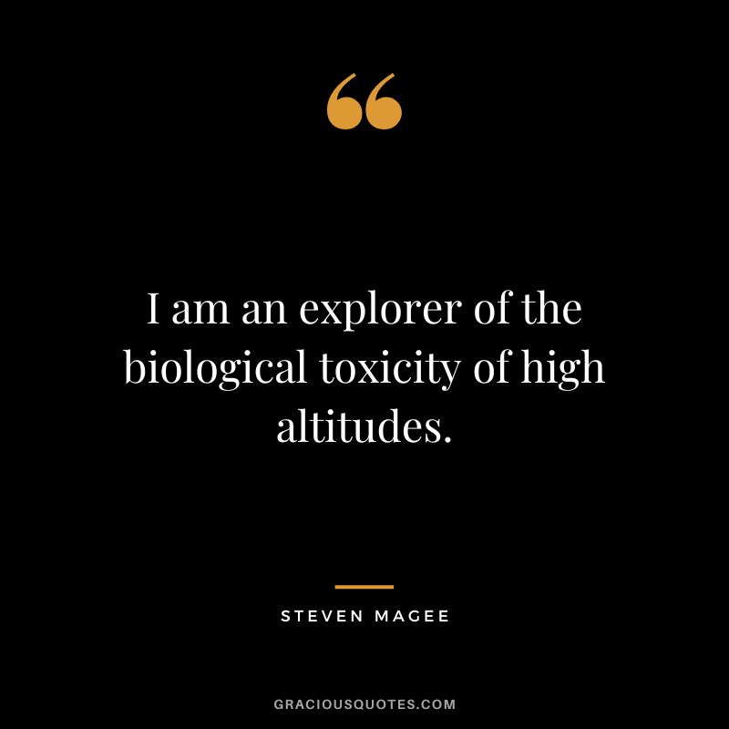 I am an explorer of the biological toxicity of high altitudes. - Steven Magee