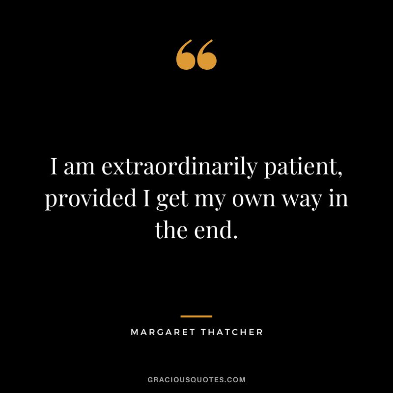 I am extraordinarily patient, provided I get my own way in the end.